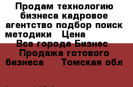 Продам технологию бизнеса кадровое агентство:подбор,поиск,методики › Цена ­ 500 000 - Все города Бизнес » Продажа готового бизнеса   . Томская обл.